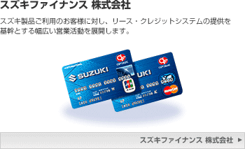 スズキファイナンス 株式会社 スズキ製品ご利用のお客様に対し、リース・クレジットシステムの提供を基幹とする幅広い営業活動を展開します。