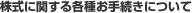 株式に関する各種お手続きについて