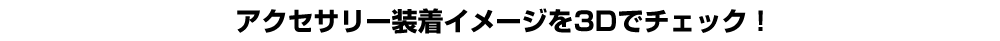 アクセサリー装着イメージを3Dでチェック！