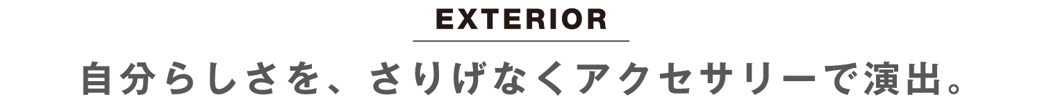 EXTERIOR：自分らしさを、さりげなくアクセサリーで演出。