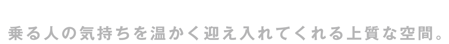 INTERIOR：乗る人の気持ちを温かく迎え入れてくれる上質な空間。