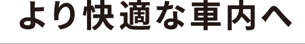 より快適な車内へ