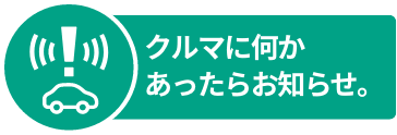 クルマに何かあったらお知らせ。