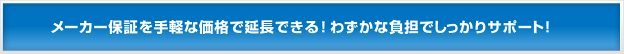 メーカー保証を手軽な価格で延長できる！わずかな負担でしっかりサポート！