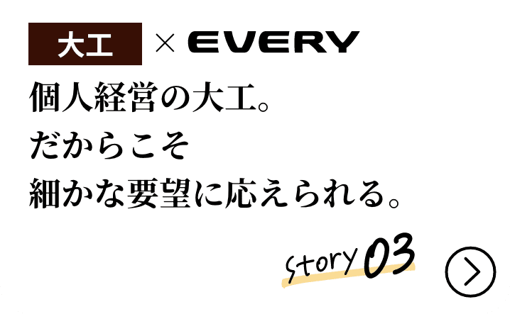 大工&times;EVERY 個人経営の大工。だからこそ細かな要望に応えられる。