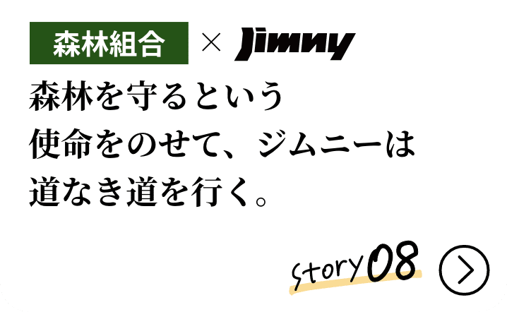 森林組合xJimny 森林を守るという使命をのせて、ジムニーは道なき道を行く。