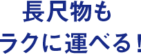 長尺物もラクに運べる！