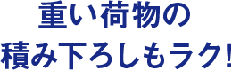 重い荷物の積み下ろしもラク！