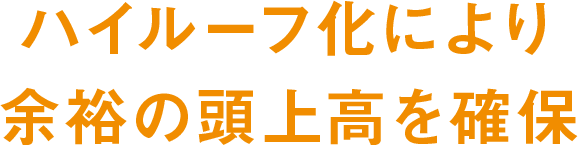 ハイルーフ化により余裕の頭上高を確保