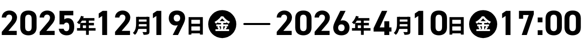 2025年12月19日(金)-2026年4月10日(金)17:00