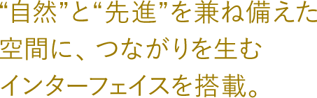 自然と先進を兼ね備えた空間に、つながりを生むインターフェイスを搭載。