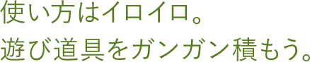 使い方はイロイロ。遊び道具をガンガン積もう。