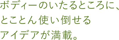 ボディーのいたるところに、とことん使い倒せる　アイデアが満載。