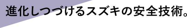 進化し続けるスズキの安全技術