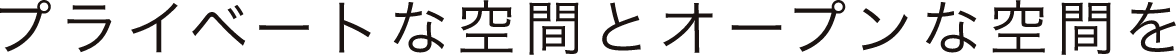 プライベートな空間とオープンな空間を