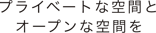 プライベートな空間とオープンな空間を