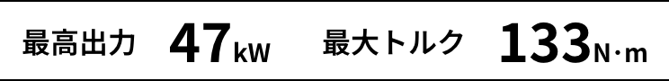 最高出力 47kW 最大トルク 133N･m