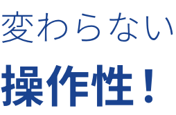 変わらない操作性！