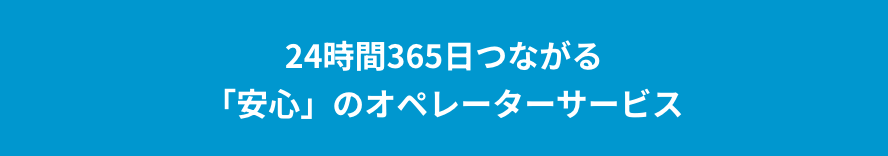 24時間365日つながる「安心」のオペレーターサービス