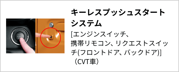 キーレスプッシュスタートシステム[エンジンスイッチ、携帯リモコン、リクエストスイッチ(フロントドア、バックドア)]（CVT車）
