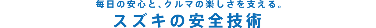 毎日の安心と、クルマの楽しさを支える。スズキの安全技術