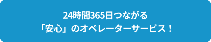 24時間365日つながる「安心」のオペレーターサービス