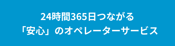 24時間365日つながる「安心」のオペレーターサービス