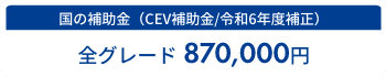 国の補助金（CEV補助金/令和6年度補正）全グレード 870,000円