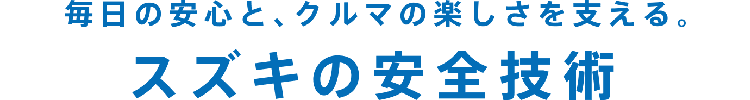 毎日の安心と、クルマの楽しさを支える。スズキの安全技術
