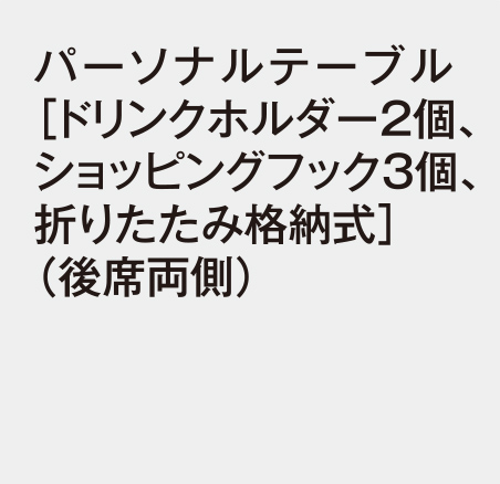 パーソナルテーブル［ドリンクホルダー2個、ショッピングフック3個、折りたたみ格納式］（後席両側）