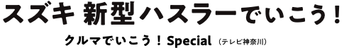 スズキ 新型ハスラーでいこう! クルマでいこう!Special(テレビ神奈川)