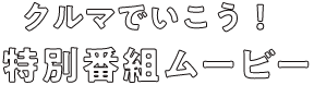 クルマでいこう！特別番組ムービー