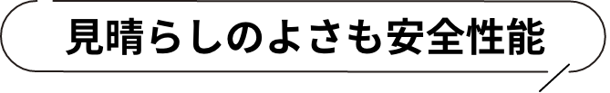 見晴らしのよさも安全性能