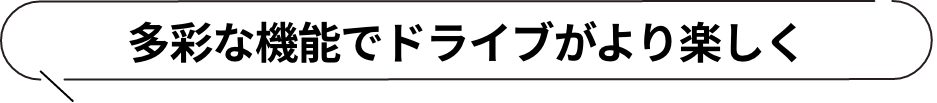 多彩な機能でドライブがより楽しく