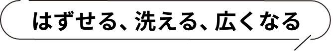はずせる、洗える、広くなる