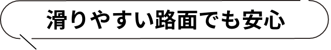 滑りやすい路面でも安心