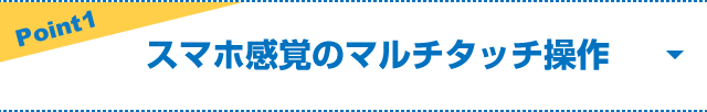 Point1 スマホ感覚のマルチタッチ操作