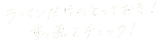 ラパンだけのとっておき! 動画をチェック!
