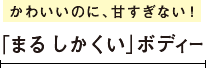 かわいいのに、甘すぎない！「まる しかくい」ボディー