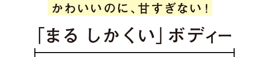 かわいいのに、甘すぎない！「まる しかくい」ボディー