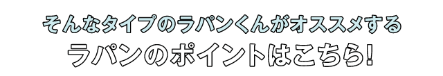 そんなタイプのラパンくんがオススメするラパンのポイントはこちら！