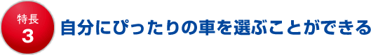 特長3 自分にぴったりの車を選ぶことができる