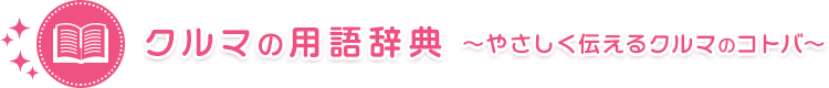 クルマの用語辞典 ～やさしく伝えるクルマのコトバ～