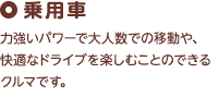 乗用車 力強いパワーで大人数での移動や、快適なドライブを楽しむことのできるクルマです。