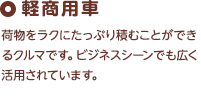 軽商用車 荷物をラクにたっぷり積むことができるクルマです。ビジネスシーンでも広く活用されています。