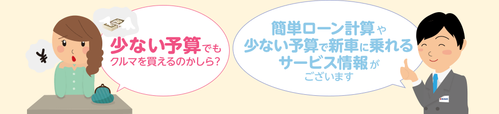 簡単ローン計算や少ない予算で新車に乗れるサービス情報がございます