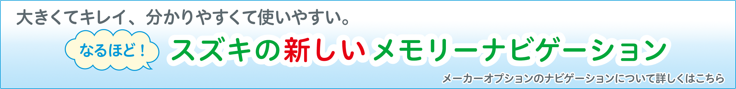 大きくてキレイ、分かりやすくて使いやすい。なるほど！スズキのメモリーナビゲーション メーカーオプションのナビゲーションについて詳しくはこちら