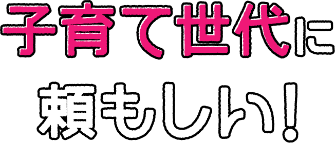 子育て世代に頼もしい！