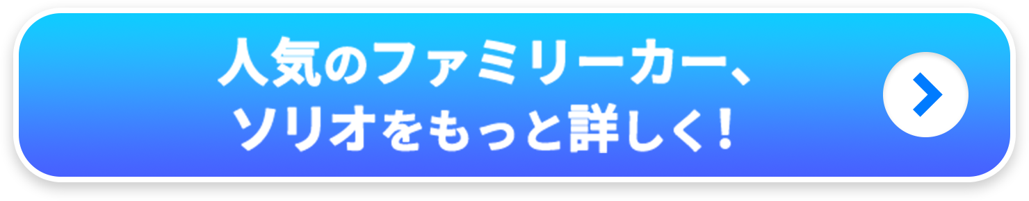 人気のファミリーカー、ソリオをもっと詳しく！