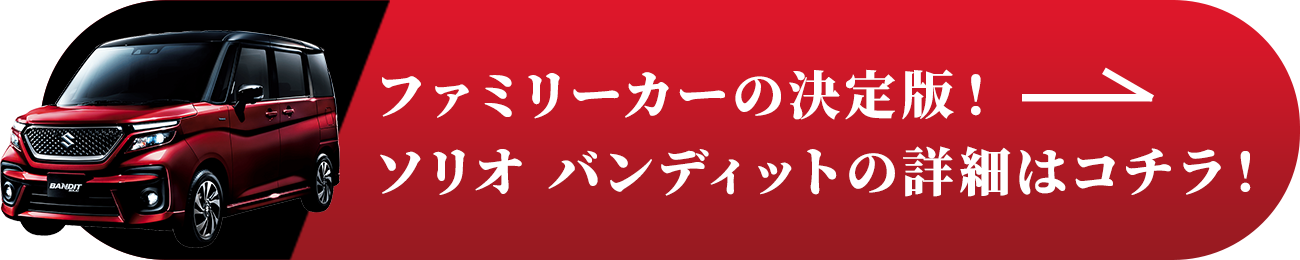 ファミリーカーの決定版！ソリオ バンディットの詳細はコチラ！